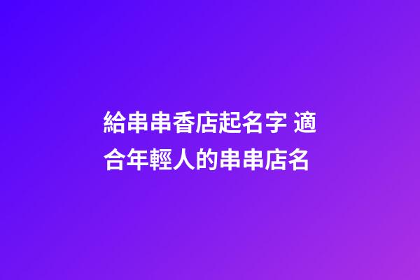 給串串香店起名字 適合年輕人的串串店名-第1張-店鋪起名-玄機派